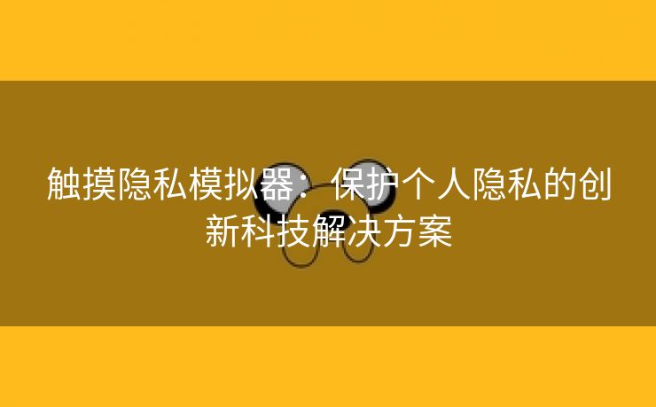 触摸隐私模拟器：保护个人隐私的创新科技解决方案