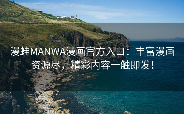 漫蛙MANWA漫画官方入口：丰富漫画资源尽，精彩内容一触即发！