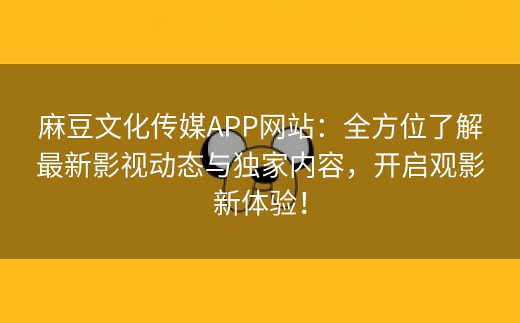 麻豆文化传媒APP网站：全方位了解最新影视动态与独家内容，开启观影新体验！