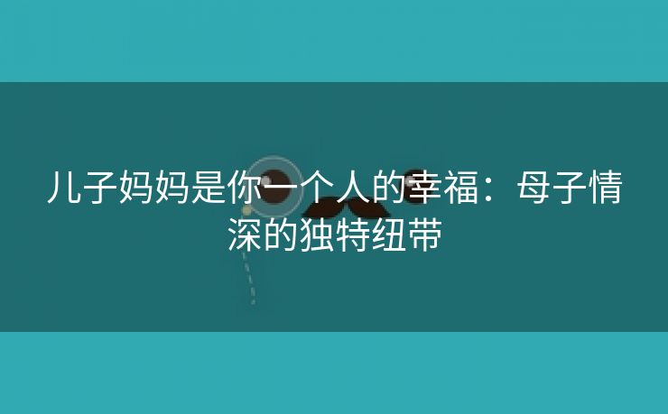 儿子妈妈是你一个人的幸福：母子情深的独特纽带