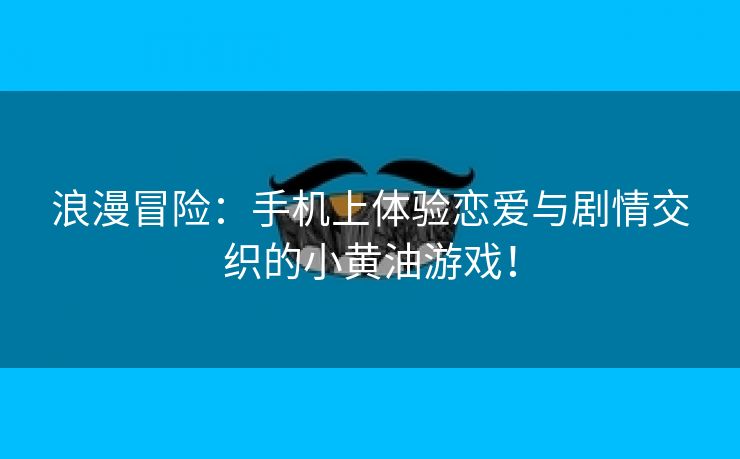 浪漫冒险：手机上体验恋爱与剧情交织的小黄油游戏！