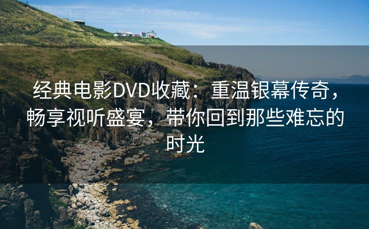 经典电影DVD收藏：重温银幕传奇，畅享视听盛宴，带你回到那些难忘的时光