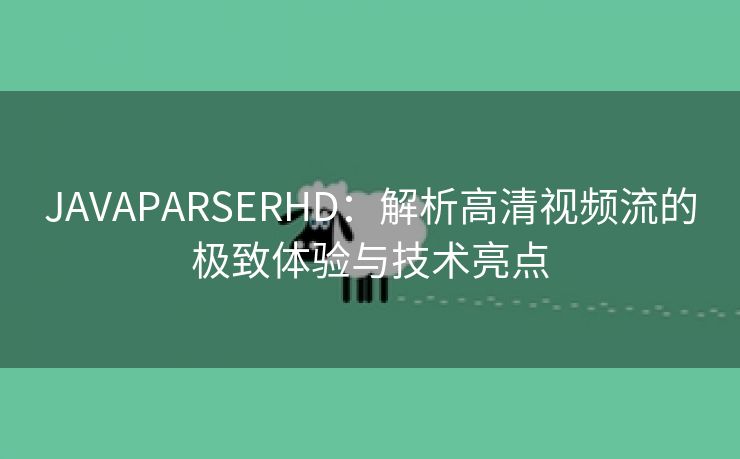 JAVAPARSERHD：解析高清视频流的极致体验与技术亮点