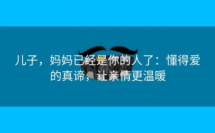 儿子，妈妈已经是你的人了：懂得爱的真谛，让亲情更温暖