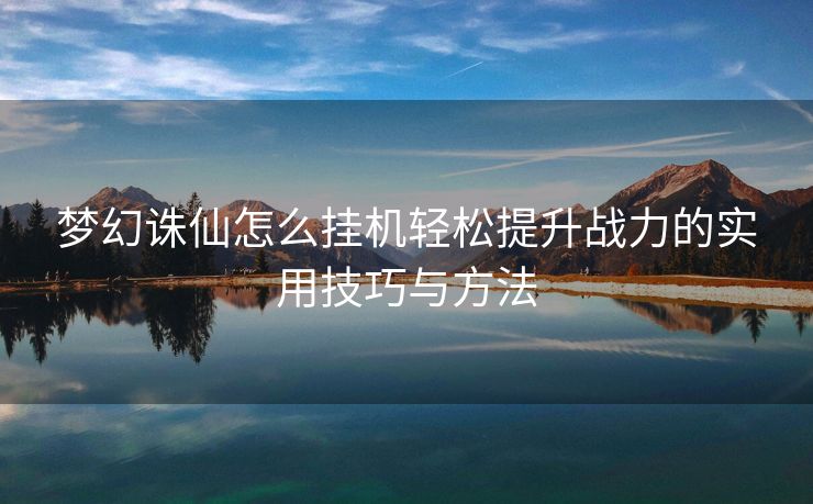 梦幻诛仙怎么挂机轻松提升战力的实用技巧与方法