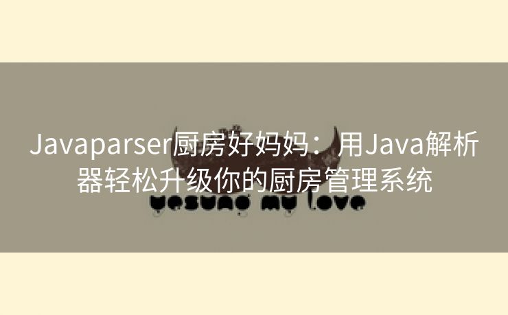 Javaparser厨房好妈妈：用Java解析器轻松升级你的厨房管理系统