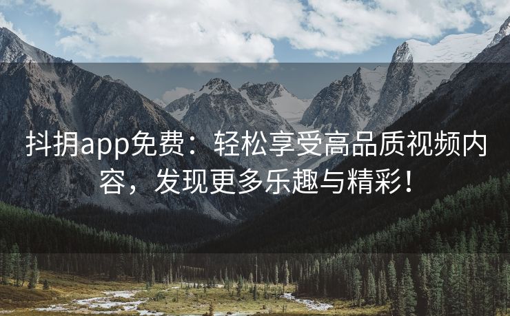 抖抈app免费：轻松享受高品质视频内容，发现更多乐趣与精彩！