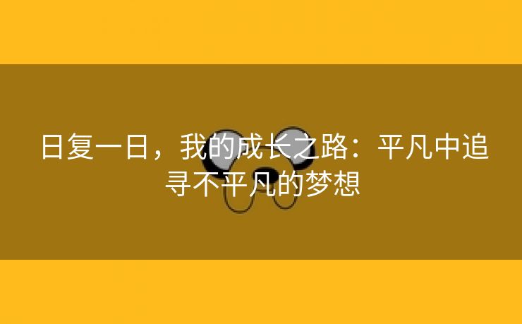 日复一日，我的成长之路：平凡中追寻不平凡的梦想