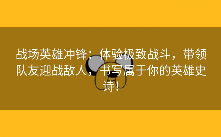 战场英雄冲锋：体验极致战斗，带领队友迎战敌人，书写属于你的英雄史诗！