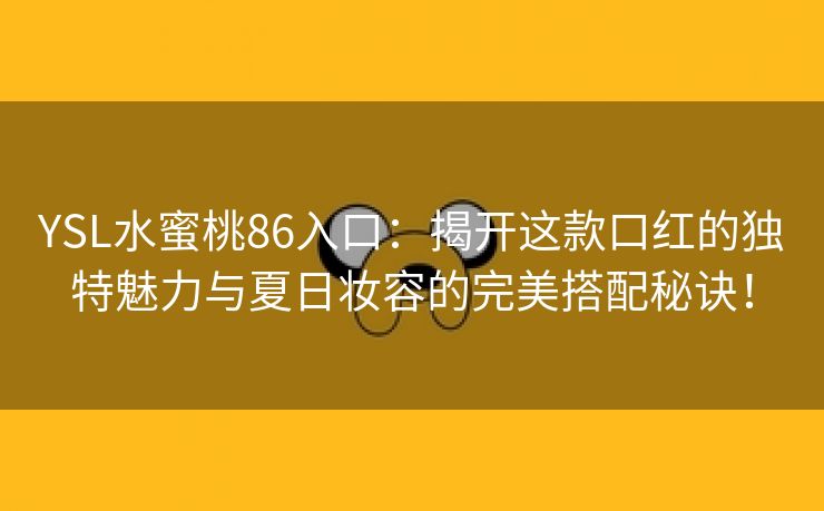 YSL水蜜桃86入口：揭开这款口红的独特魅力与夏日妆容的完美搭配秘诀！