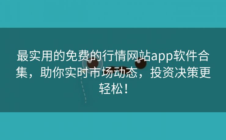 最实用的免费的行情网站app软件合集，助你实时市场动态，投资决策更轻松！