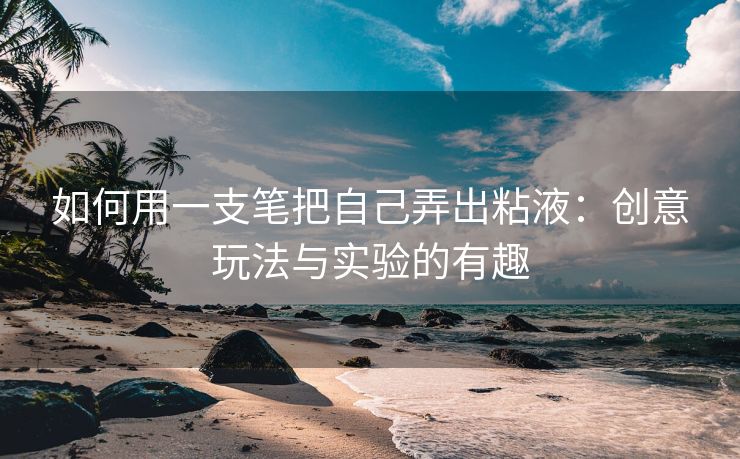 如何用一支笔把自己弄出粘液：创意玩法与实验的有趣