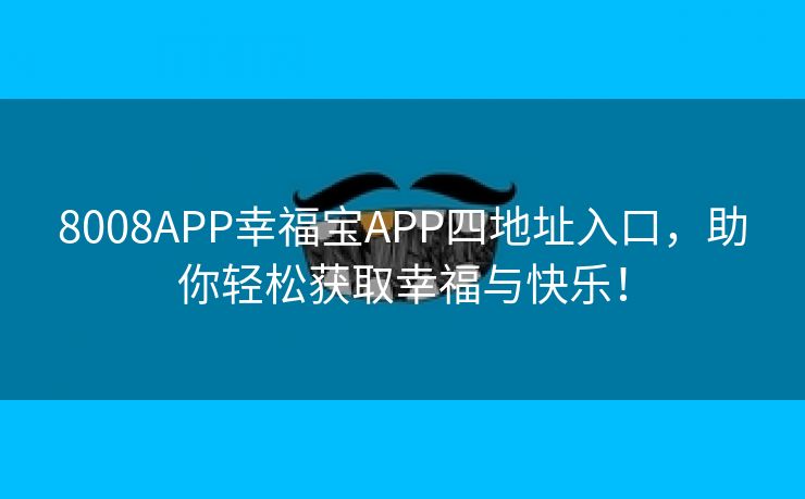 8008APP幸福宝APP四地址入口，助你轻松获取幸福与快乐！