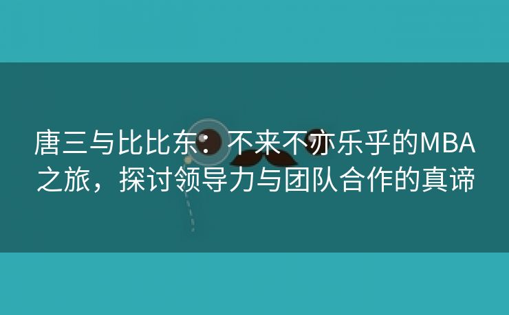 唐三与比比东：不来不亦乐乎的MBA之旅，探讨领导力与团队合作的真谛