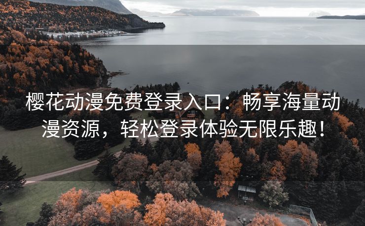 樱花动漫免费登录入口：畅享海量动漫资源，轻松登录体验无限乐趣！