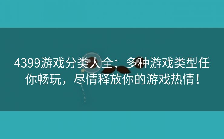 4399游戏分类大全：多种游戏类型任你畅玩，尽情释放你的游戏热情！