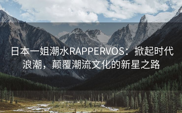 日本一姐潮水RAPPERVOS：掀起时代浪潮，颠覆潮流文化的新星之路