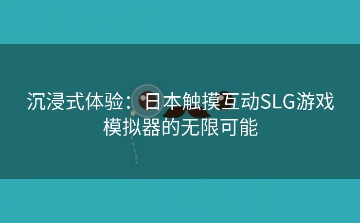 沉浸式体验：日本触摸互动SLG游戏模拟器的无限可能