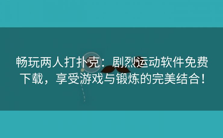 畅玩两人打扑克：剧烈运动软件免费下载，享受游戏与锻炼的完美结合！