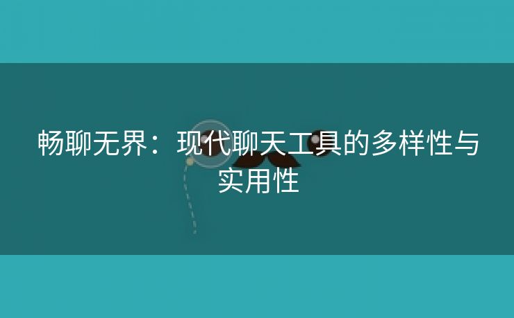 畅聊无界：现代聊天工具的多样性与实用性