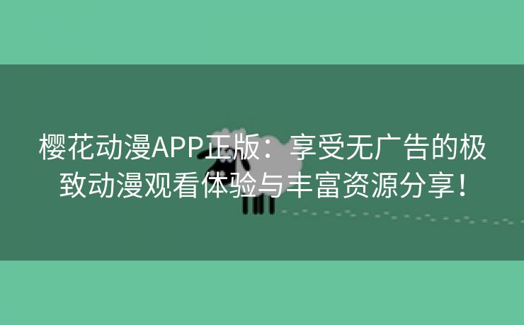 樱花动漫APP正版：享受无广告的极致动漫观看体验与丰富资源分享！