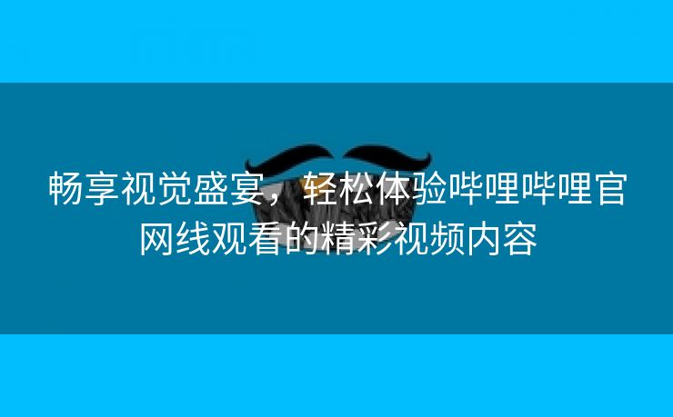 畅享视觉盛宴，轻松体验哔哩哔哩官网线观看的精彩视频内容