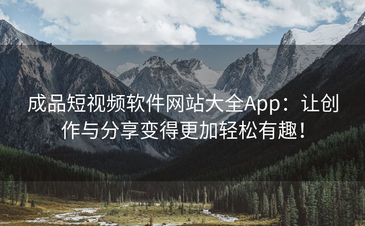 成品短视频软件网站大全App：让创作与分享变得更加轻松有趣！