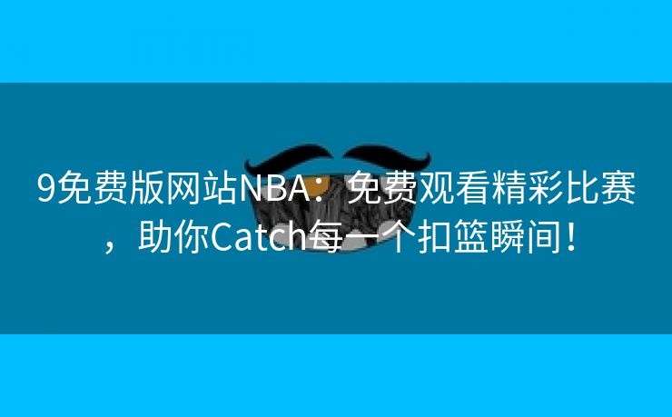 9免费版网站NBA：免费观看精彩比赛，助你Catch每一个扣篮瞬间！