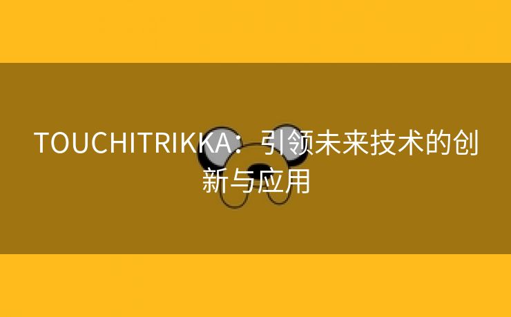 TOUCHITRIKKA：引领未来技术的创新与应用