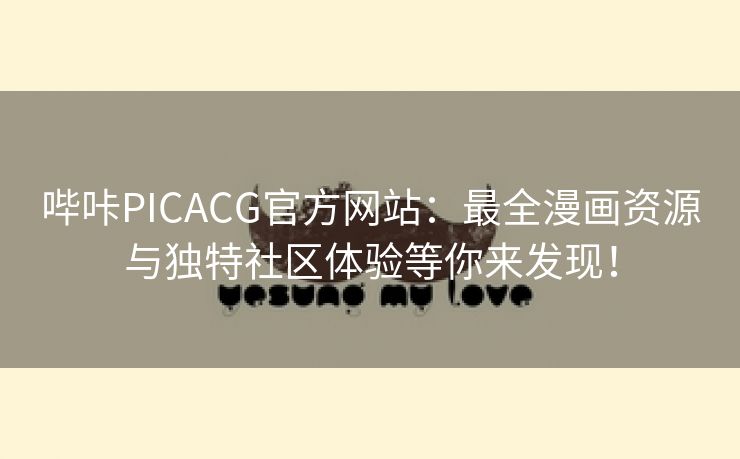 哔咔PICACG官方网站：最全漫画资源与独特社区体验等你来发现！