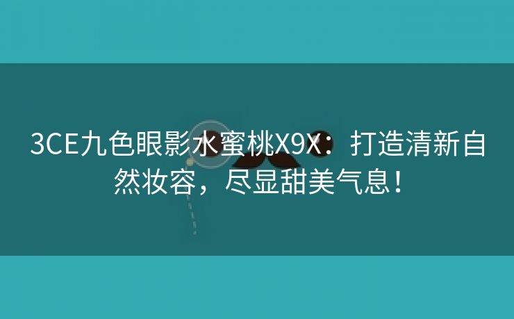 3CE九色眼影水蜜桃X9X：打造清新自然妆容，尽显甜美气息！