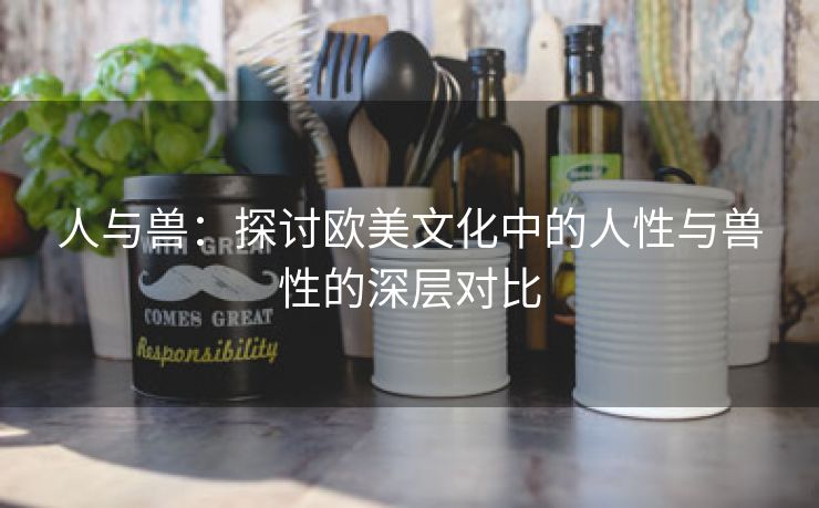 人与兽：探讨欧美文化中的人性与兽性的深层对比