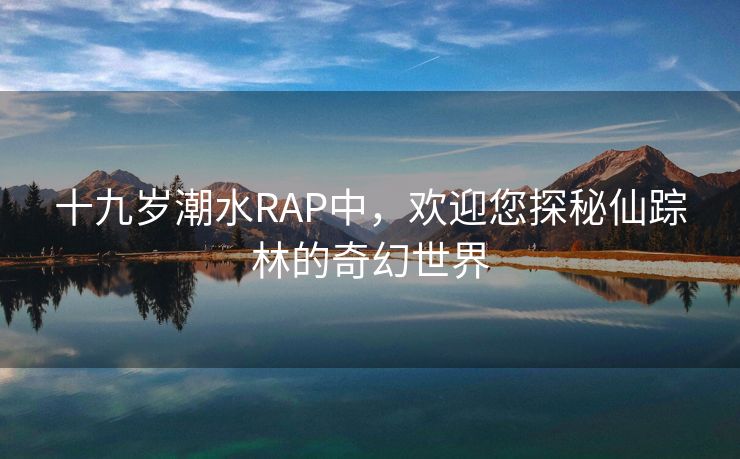 十九岁潮水RAP中，欢迎您探秘仙踪林的奇幻世界