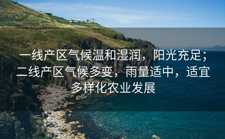 一线产区气候温和湿润，阳光充足；二线产区气候多变，雨量适中，适宜多样化农业发展