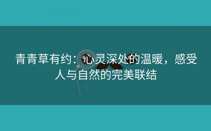 青青草有约：心灵深处的温暖，感受人与自然的完美联结