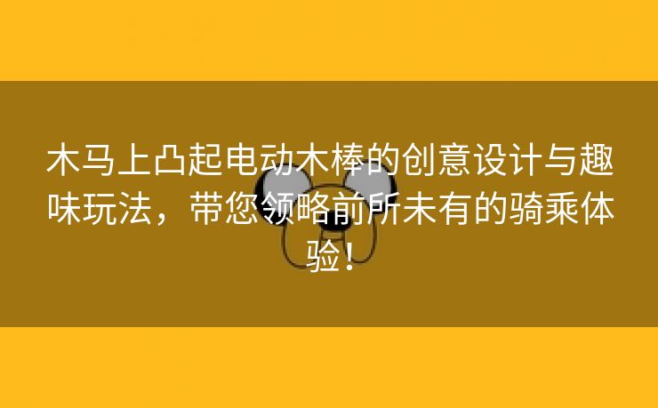 木马上凸起电动木棒的创意设计与趣味玩法，带您领略前所未有的骑乘体验！