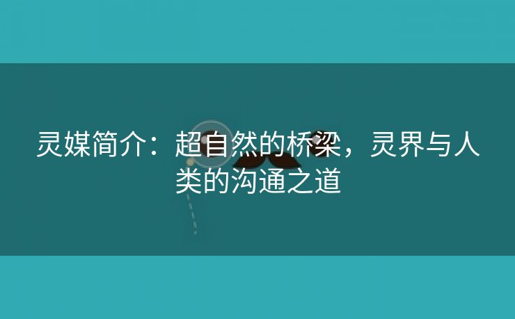 灵媒简介：超自然的桥梁，灵界与人类的沟通之道