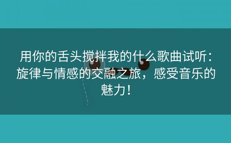 用你的舌头搅拌我的什么歌曲试听：旋律与情感的交融之旅，感受音乐的魅力！