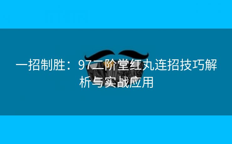 一招制胜：97二阶堂红丸连招技巧解析与实战应用