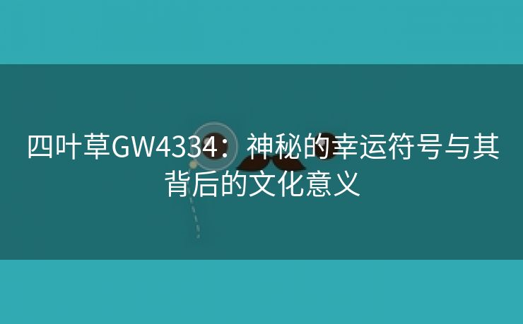 四叶草GW4334：神秘的幸运符号与其背后的文化意义