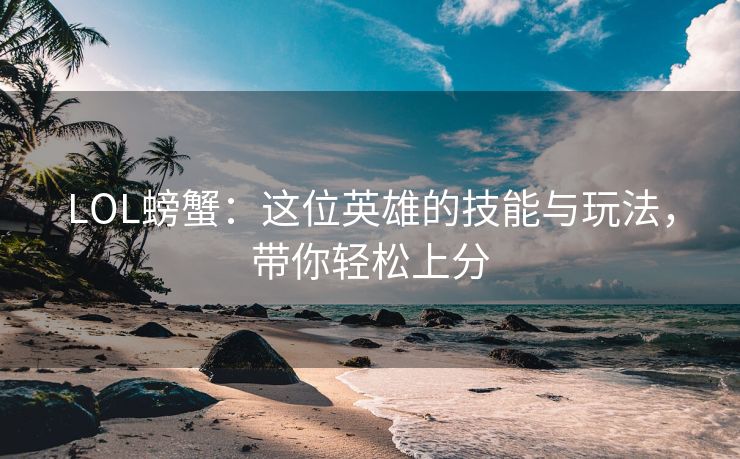 LOL螃蟹：这位英雄的技能与玩法，带你轻松上分