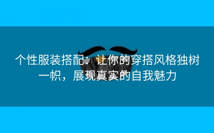 个性服装搭配：让你的穿搭风格独树一帜，展现真实的自我魅力