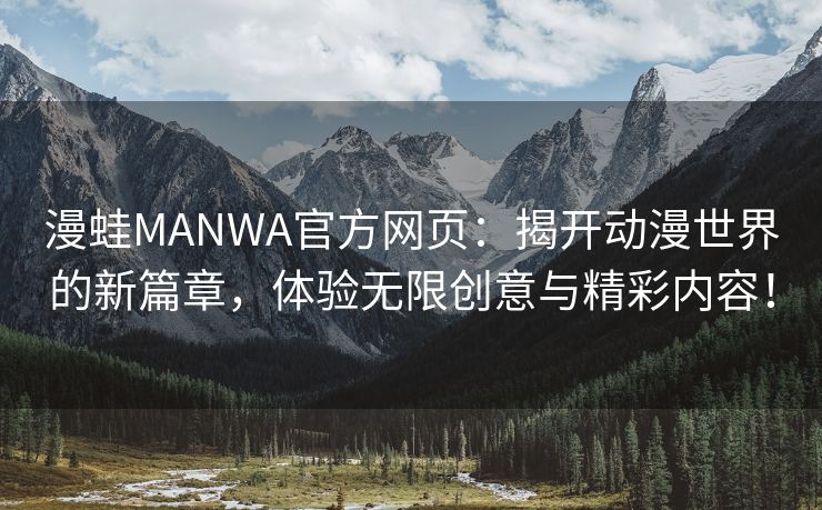 漫蛙MANWA官方网页：揭开动漫世界的新篇章，体验无限创意与精彩内容！