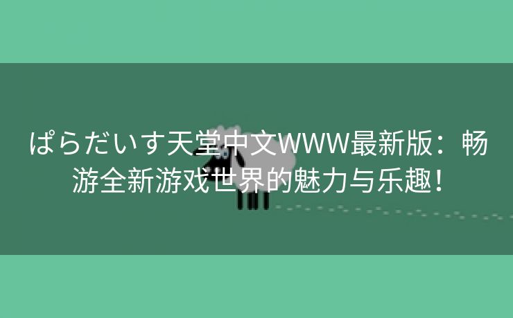 ぱらだいす天堂中文WWW最新版：畅游全新游戏世界的魅力与乐趣！