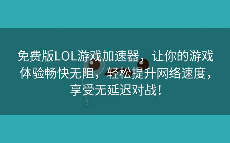 免费版LOL游戏加速器，让你的游戏体验畅快无阻，轻松提升网络速度，享受无延迟对战！