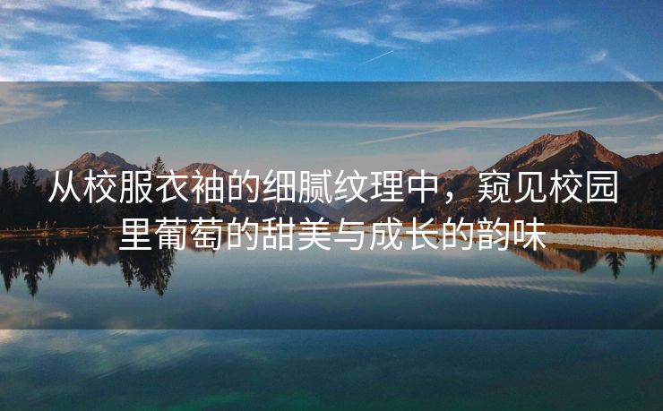 从校服衣袖的细腻纹理中，窥见校园里葡萄的甜美与成长的韵味