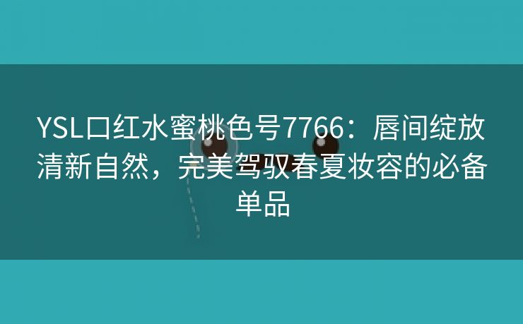 YSL口红水蜜桃色号7766：唇间绽放清新自然，完美驾驭春夏妆容的必备单品