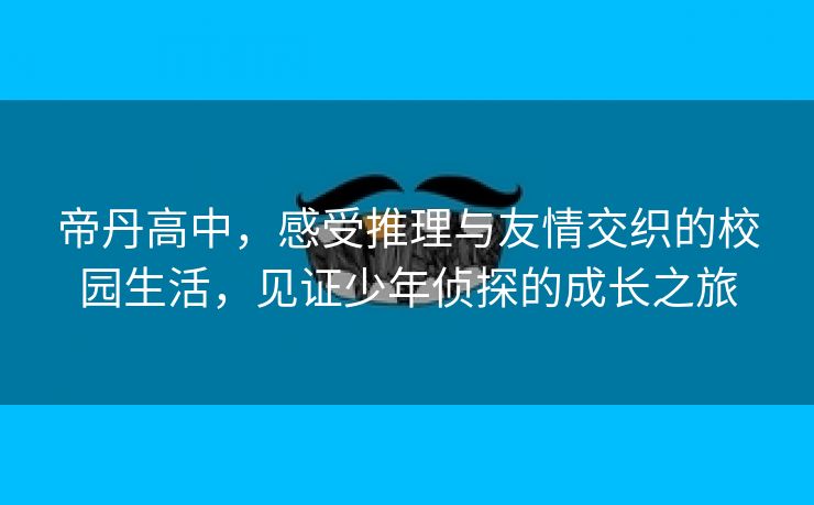 帝丹高中，感受推理与友情交织的校园生活，见证少年侦探的成长之旅