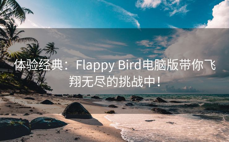 体验经典：Flappy Bird电脑版带你飞翔无尽的挑战中！