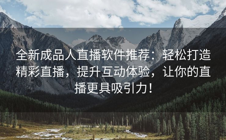 全新成品人直播软件推荐：轻松打造精彩直播，提升互动体验，让你的直播更具吸引力！